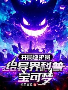 （寶可夢同人）開局巡護員，給異界科普寶可夢